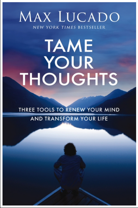 Tame Your Thoughts: Three Tools to Renew Your Mind and Transform Your Life