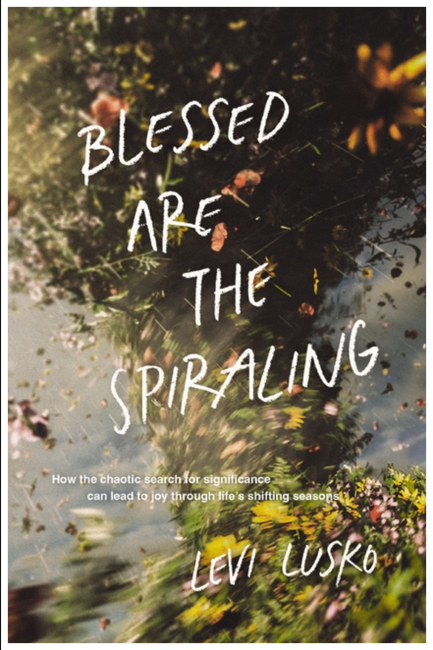 Blessed Are the Spiraling: How the Chaotic Search for Significance Can Lead to Joy Through Life's Shifting Seasons